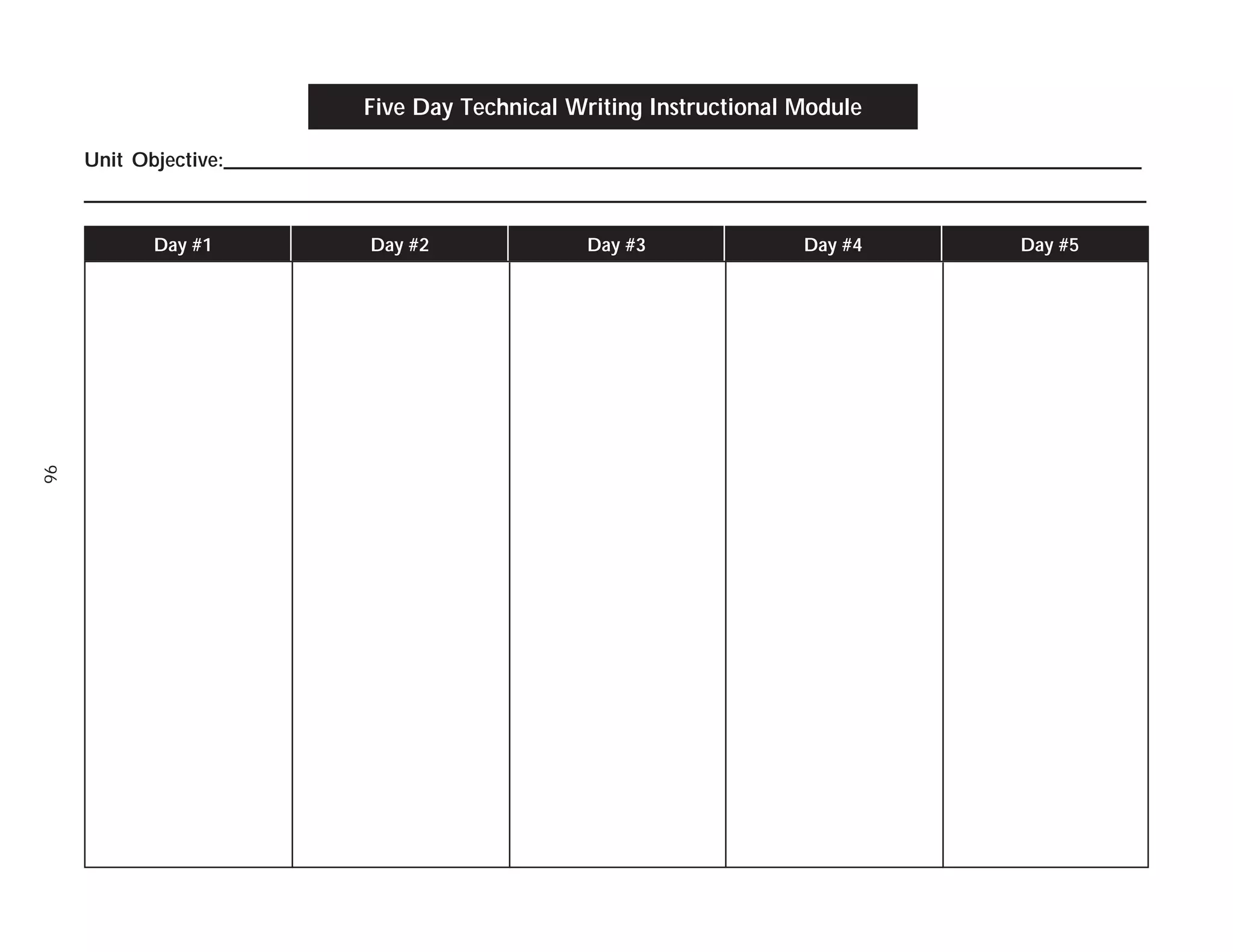 Five Day Technical Writing Instructional Module
Unit Objective:___________________________________________________________________________________________
_________________________________________________________________________________________________________
Day #1

Day #2

Day #3

Day #4

Day #5

96

 