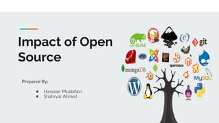 Impact of Open
Source
Prepared By:
● Hassaan Mustafavi
● Shahryar Ahmed
 