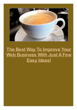 The Best Way To Improve Your
Web Business With Just AFew
Easy Ideas!
 