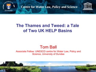 Tom Ball Associate Fellow: UNESCO centre for Water Law, Policy and Science, University of Dundee The Thames and Tweed: a Tale of Two UK HELP Basins 