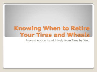 Knowing When to Retire
Your Tires and Wheels
Prevent Accidents with Help from Tires by Web
 