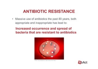 •  Massive use of antibiotics the past 80 years, both
appropriate and inappropriate has lead to:
ANTIBIOTIC RESISTANCE
Photo: Drug resistance by Iqbal Osman (from flickr). 6
Increased occurrence and spread of
bacteria that are resistant to antibiotics
 