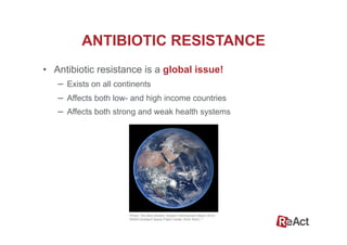 •  Antibiotic resistance is a global issue!
–  Exists on all continents
–  Affects both low- and high income countries
–  Affects both strong and weak health systems
ANTIBIOTIC RESISTANCE
Photo: The Blue Marble, Eastern Hemisphere March 2014,
NASA Goddard Space Flight Center (from flickr). 8
 