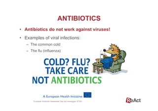 •  Antibiotics do not work against viruses!
ANTIBIOTICS
European Antibiotic Awareness Day key messages, ECDC.
•  Examples of viral infections:
–  The common cold
–  The flu (influenza)
 