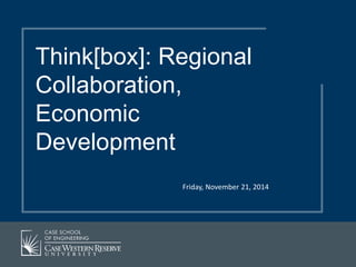 Think[box]: Regional 
Collaboration, 
Economic 
Development 
Friday, November 21, 2014 
 