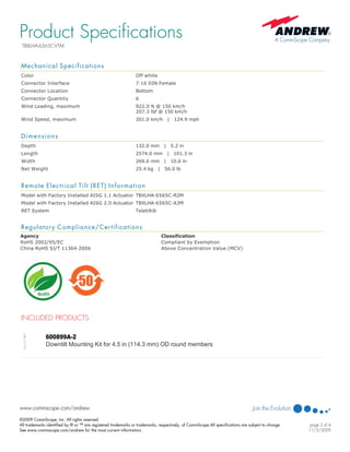 Mechanical Specifications
Color  Off white 
Connector Interface  7­16 DIN Female 
Connector Location  Bottom 
Connector Quantity  6 
Wind Loading, maximum  922.0 N @ 150 km/h
207.3 lbf @ 150 km/h 
Wind Speed, maximum  201.0 km/h   |   124.9 mph 
  
Dimensions
Depth  132.0 mm   |   5.2 in 
Length  2574.0 mm   |   101.3 in 
Width  269.0 mm   |   10.6 in 
Net Weight  25.4 kg   |   56.0 lb 
  
Remote Electrical Tilt (RET) Information
Model with Factory Installed AISG 1.1 Actuator  TBXLHA­6565C­R2M 
Model with Factory Installed AISG 2.0 Actuator  TBXLHA­6565C­A3M 
RET System  Teletilt® 
Regulatory Compliance/Certifications
Agency Classification
RoHS 2002/95/EC Compliant by Exemption
China RoHS SJ/T 11364­2006 Above Concentration Value (MCV)
 
 
INCLUDED PRODUCTS
600899A­2  
Downtilt Mounting Kit for 4.5 in (114.3 mm) OD round members 
Product Specifications
TBXLHA-6565C-VTM
©2009 CommScope, Inc. All rights reserved.
All trademarks identified by ® or ™ are registered trademarks or trademarks, respectively, of CommScope.All specifications are subject to change.
See www.commscope.com/andrew for the most current information.
page 2 of 4
11/3/2009
 