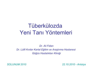 Tüberkülozda
Yeni Tanı Yöntemleri
Dr. Ali Fidan
Dr. Lütfi Kırdar Kartal Eğitim ve Araştırma Hastanesi
Göğüs Hastalıkları Kliniği
SOLUNUM 2010 22.10.2010 - Antalya
 