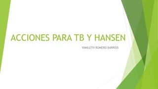 ACCIONES PARA TB Y HANSEN
YAMILETH ROMERO BARRIOS
 