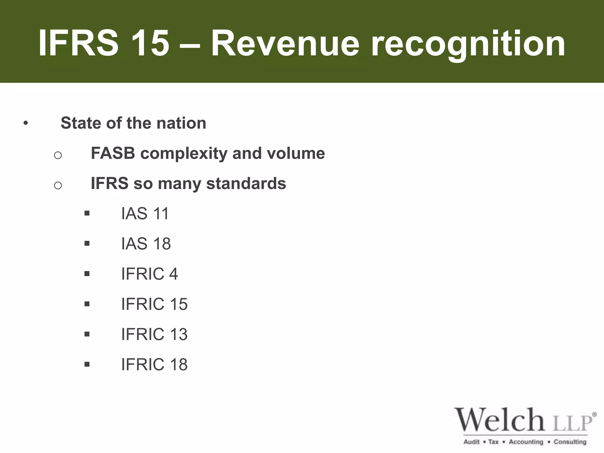 IFRS 15 – Revenue recognition 
• State of the nation 
o FASB complexity and volume 
o IFRS so many standards 
 IAS 11 
 IAS 18 
 IFRIC 4 
 IFRIC 15 
 IFRIC 13 
 IFRIC 18 
 