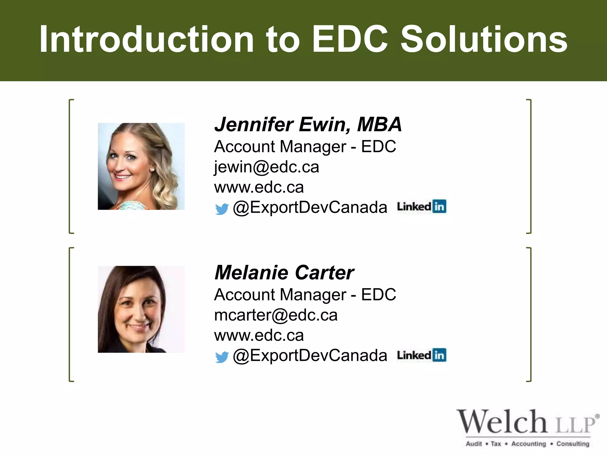 Introduction to EDC Solutions 
Jennifer Ewin, MBA 
Account Manager - EDC 
jewin@edc.ca 
www.edc.ca 
@ExportDevCanada 
Melanie Carter 
Account Manager - EDC 
mcarter@edc.ca 
www.edc.ca 
@ExportDevCanada 
 