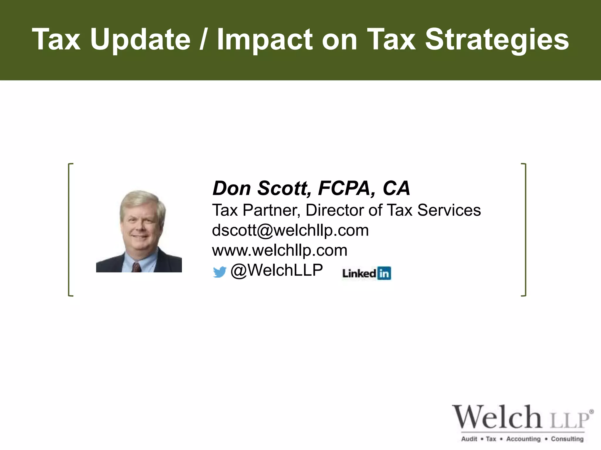 Tax Update / Impact on Tax Strategies 
Don Scott, FCPA, CA 
Tax Partner, Director of Tax Services 
dscott@welchllp.com 
www.welchllp.com 
@WelchLLP 
 