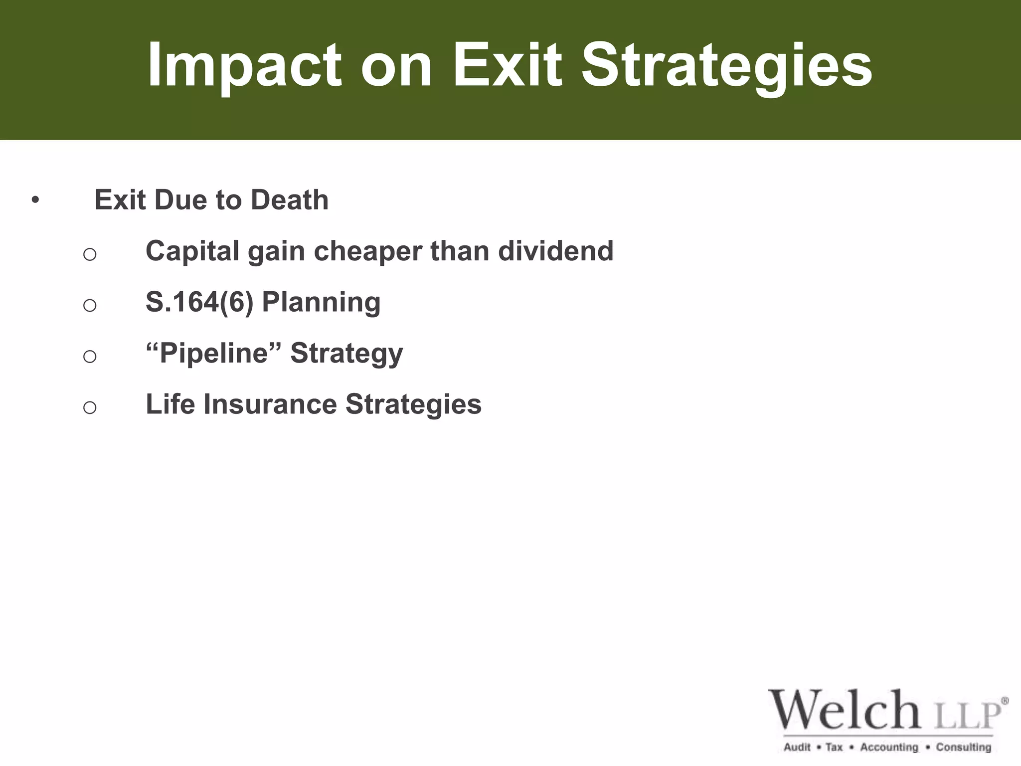 Impact on Exit Strategies 
• Exit Due to Death 
o Capital gain cheaper than dividend 
o S.164(6) Planning 
o “Pipeline” Strategy 
o Life Insurance Strategies 
 