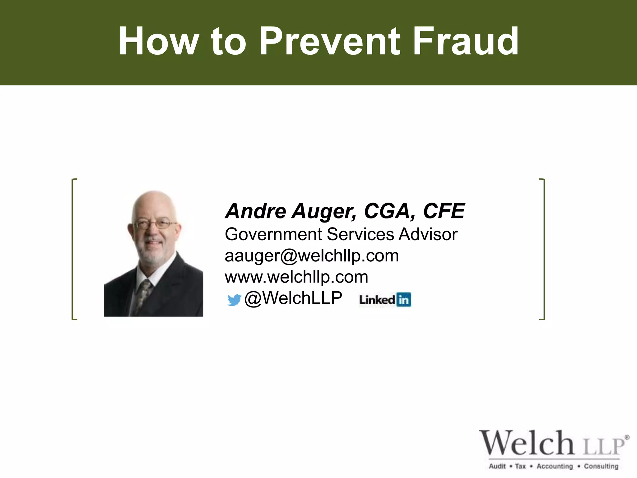 How to Prevent Fraud 
Andre Auger, CGA, CFE 
Government Services Advisor 
aauger@welchllp.com 
www.welchllp.com 
@WelchLLP 
 