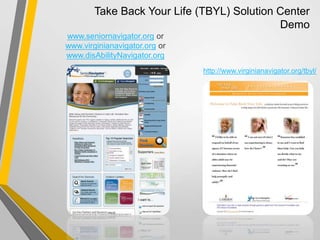 Take Back Your Life (TBYL) Solution Center
Demo
http://www.virginianavigator.org/tbyl/
www.seniornavigator.org or
www.virginianavigator.org or
www.disAbilityNavigator.org
 