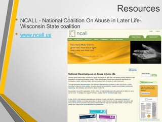 Resources
• NCALL - National Coalition On Abuse in Later Life-
Wisconsin State coalition
• www.ncall.us
 