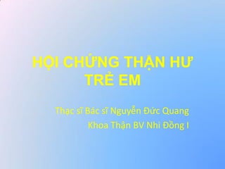 HỘI CHỨNG THẬN HƯ
TRẺ EM
Thạc sĩ Bác sĩ Nguyễn Đức Quang
Khoa Thận BV Nhi Đồng I
 