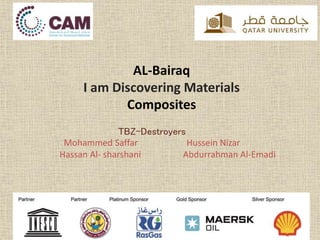AL-Bairaq
I am Discovering Materials
Composites
TBZ-Destroyers
Mohammed Saffar Hussein Nizar
Hassan Al- sharshani Abdurrahman Al-Emadi
 
