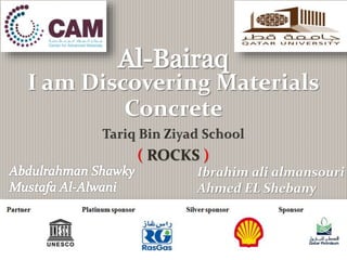 I am Discovering Materials
Concrete
( ROCKS )
Ibrahim ali almansouri
Ahmed EL Shebany
 