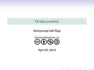 Introduction Summary References
OVERLOADING
Muhammad Adil Raja
Roaming Researchers, Inc.
cbna
April 20, 2015
 