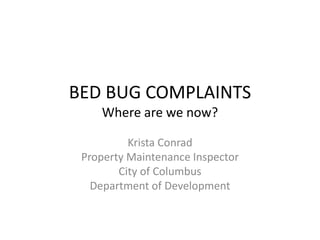 BED BUG COMPLAINTS
Where are we now?
Krista Conrad
Property Maintenance Inspector
City of Columbus
Department of Development
 