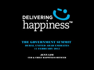 THE GOVERNMENT SUMMIT
DUBAI, UNITED ARAB EMIRATES
11 FEBRUARY 2015
JENN LIM
CEO & CHIEF HAPPINESS OFFICER
 
