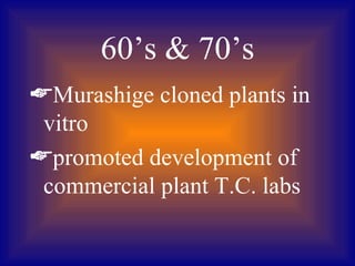 60’s  70’s
Murashige cloned plants in
 vitro
promoted development of
 commercial plant T.C. labs
 