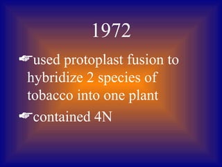 1972
used protoplast fusion to
 hybridize 2 species of
 tobacco into one plant
contained 4N
 