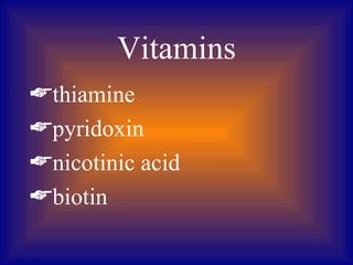 Vitamins
thiamine
pyridoxin
nicotinic acid
biotin
 