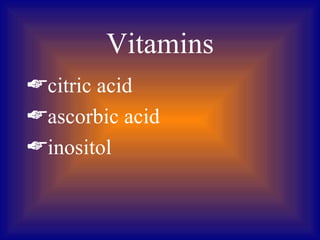 Vitamins
citric acid
ascorbic acid
inositol
 
