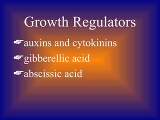 Growth Regulators
auxins and cytokinins
gibberellic acid
abscissic acid
 