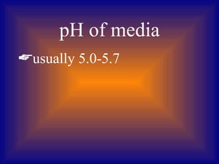 pH of media
usually 5.0-5.7
 