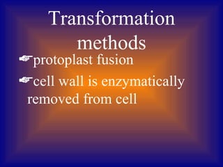 Transformation
       methods
protoplast fusion
cell wall is enzymatically
 removed from cell
 