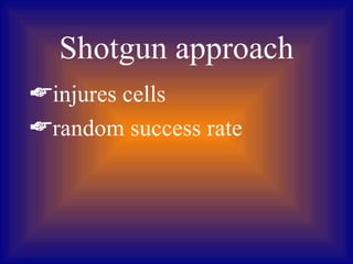 Shotgun approach
injures cells
random success rate
 