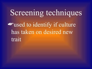 Screening techniques
used to identify if culture
 has taken on desired new
 trait
 