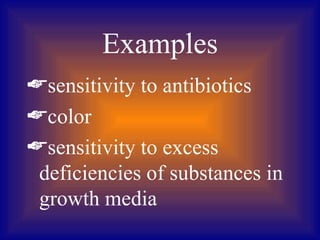 Examples
sensitivity to antibiotics
color
sensitivity to excess
 deficiencies of substances in
 growth media
 