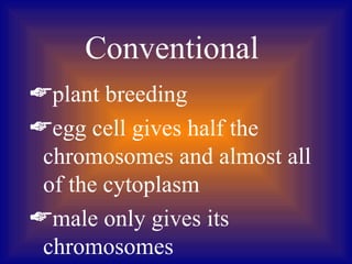 Conventional
plant breeding
egg cell gives half the
 chromosomes and almost all
 of the cytoplasm
male only gives its
 chromosomes
 