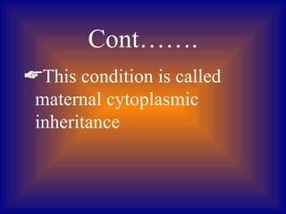 Cont…….
This condition is called
 maternal cytoplasmic
 inheritance
 