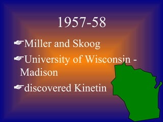 1957-58
Miller and Skoog
University of Wisconsin -
 Madison
discovered Kinetin
 