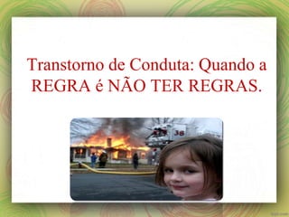 Transtorno de Conduta: Quando a
REGRA é NÃO TER REGRAS.
 