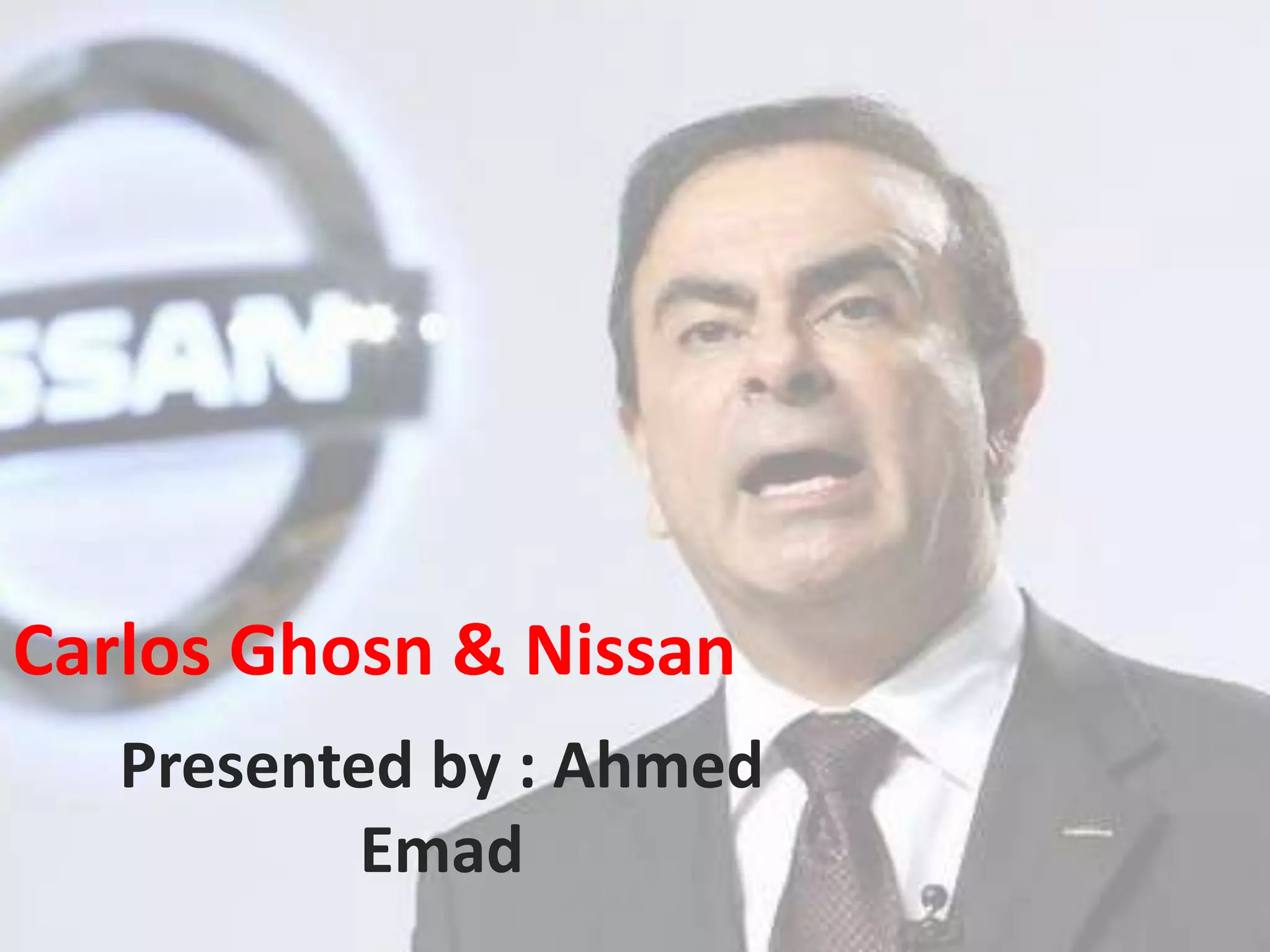 Carlos Ghosn & Nissan
Presented by : Ahmed
Emad
 