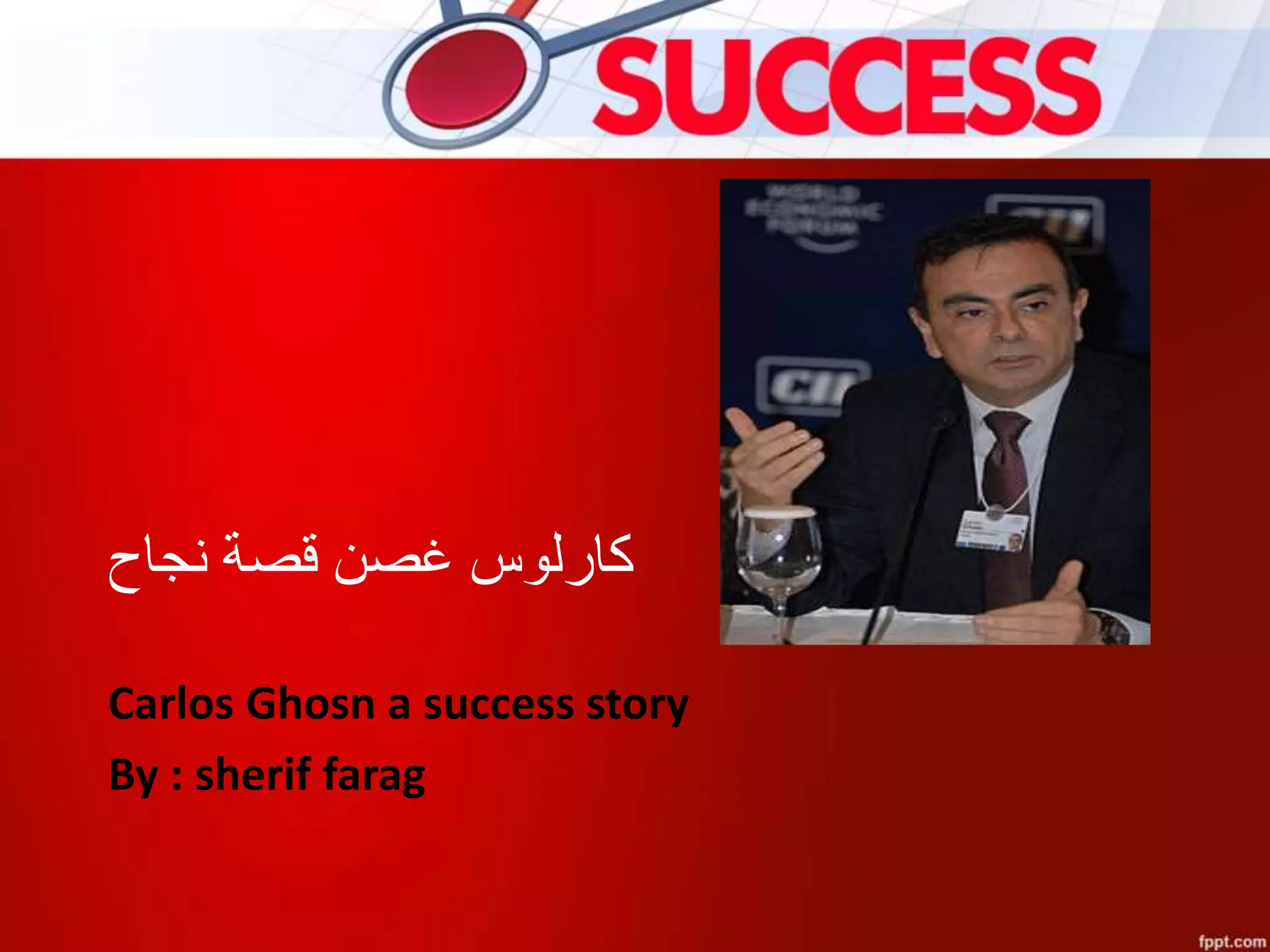 ‫قصة‬ ‫غصن‬ ‫كارلوس‬‫نجاح‬
Carlos Ghosn a success story
By : sherif farag
 