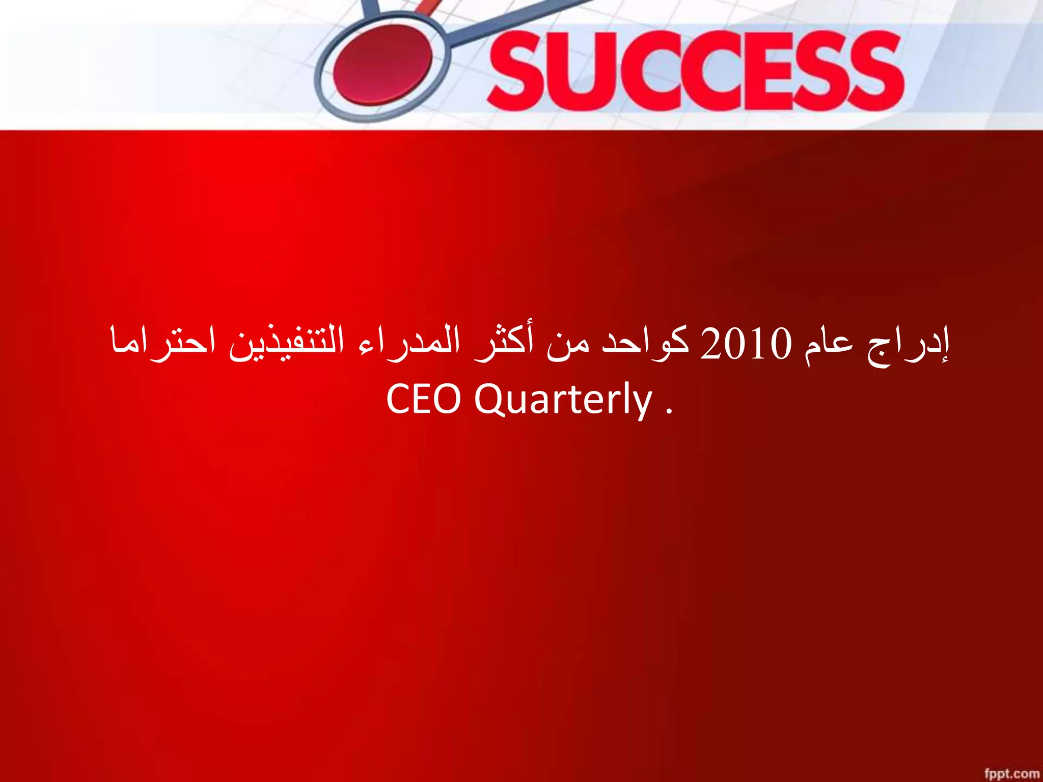 ‫إدراج‬‫عام‬2010‫التنفيذين‬ ‫المدراء‬ ‫أكثر‬ ‫من‬ ‫كواحد‬‫احتراما‬
CEO Quarterly .
 