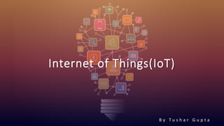 B y T u s h a r G u p t a
Internet of Things(IoT)
 