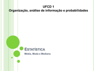 Estatística Média, Moda e Mediana UFCD 1 Organização, análise de informação e probabilidades 