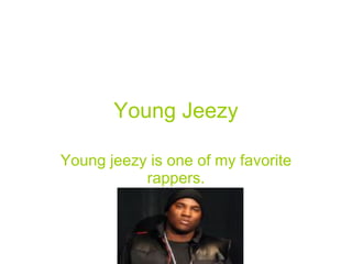 Young Jeezy Young jeezy is one of my favorite rappers. 