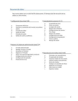 VIDEO NOTES 2
Resumen de video
1 Configuración física (total 7:09)
c. eSATA
e. Salidas de video
2 Registro y la página de administración (total 7:29)
3 Entendiendo las sesiones (31:17)
4 Reproductores de medios (total 10:46)
 