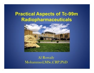 Practical Aspects of Tc-99m
Radiopharmaceuticals
Al Rowaily
Mohammed,MSc,CRP,PhD
 