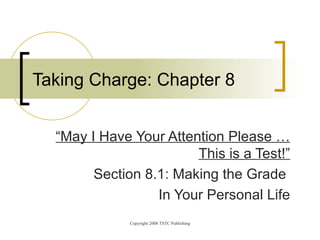 “ May I Have Your Attention Please …This is a Test!” Section 8.1: Making the Grade  In Your Personal Life Taking Charge: Chapter 8 