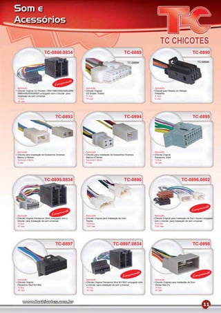 Som e
Acessórios


                          TC-0888.0834                                                     TC-0889                                                TC-0890

                                                                                                 TC-0889K                                               TC-0890K




                                             mento
                                    Lança
Aplicação                                              Aplicação                                              Aplicação
Chicote Original CD Pioneer 1550/1580/2550/2580/2650   Chicote Original                                       Chicote para Reparo do Relógio
3580/4500/5550/6500 conjugado com o chicote para       CD Buster (Todos)                                      Fiesta/Ka
instalação de som universal                            13 ﬁos                                                 4 ﬁos
13 ﬁos                                                 14 vias                                                6 vias
16 vias




                                    TC-0893                                                TC-0894                                                TC-0895




Aplicação                                              Aplicação                                              Aplicação
Chicote para Instalação de Acessórios Diversos         Chicote para Instalação de Acessórios Diversos         Chicote Original
Macho e Fêmea                                          Macho e Fêmea                                          Panasonic 2004
Terminal 2.8mm                                         Terminal 2.8mm                                         13 ﬁos
2 vias                                                 4 vias                                                 16 vias




                          TC-0895.0834                                                     TC-0896                                     TC-0896.0802




                                                                                                                                                          mento
                                           to                                                                                                    Lança
Aplicação                        La  nçamen            Aplicação                                              Aplicação
Chicote Original Panasonic 2004 conjugado com o        Chicote Original para Instalação de Som                Chicote Original para Instalação de Som Toyota conjugado
chicote para instalação de som universal               Toyota                                                 com o chicote para instalação de som universal
13 ﬁos                                                 10/4 ﬁos                                               10/4 ﬁos
16 vias                                                10/6 vias                                              10/6 vias




                                    TC-0897                                      TC-0897.0834                                                     TC-0898




                                                                                                    mento                                                  mento
                                                                                          Lança                                                   Lança
Aplicação                                              Aplicação                                              Aplicação
Chicote Original                                       Chicote Original Panasonic Mod 901/902 conjugado com   Chicote Original para Instalação de Som
Panasonic Mod 901/902                                  o chicote para instalação de som universal             Honda New Fit
13 ﬁos                                                 13 ﬁos                                                 14 ﬁos
16 vias                                                16 vias                                                24 vias




                                                                                                                                                            11
 