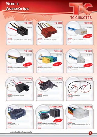 Som e
Acessórios


                                      TC-0837                                              TC-0838                                              TC-0839
                                          TC-0837K                                              TC-0838K                                             TC-0839K




                                                                                                                                                         mento
                                                                                                                                                Lança
Aplicação                                              Aplicação                                              Aplicação
Chicote Para Reparo Botão Traseiro do Vidro Elétrico   Chicote Para Reparo Botão do Vidro Elétrico            Chicote Para Reparo do Módulo de Som
Gol GIII                                               Gol GV                                                 Falcon
5 Vias                                                 6 Vias                                                 4 Vias




                                      TC-0845                                              TC-0846                                              TC-0847
                                         TC-0845K                                               TC-0846K                                             TC-0847K




                                             mento                                                   mento
                                      Lança                                              Lança                                                           mento
Aplicação                                              Aplicação                                              Aplicação                         Lança
Chicote Para Reparo do Botão do Vidro Elétrico         Chicote para Reparo CD Player                          Chicote para Reparo do Módulo de Som
4 portas GM                                            Fiat                                                   Mini Fit-Corzus/Stetson
12 Vias                                                20 Vias                                                4 Vias




                                      TC-0870                                              TC-0872                                              TC-0874
                                          TC-0870K                                              TC-0872K




Aplicação                                              Aplicação                                              Aplicação
Chicote para Base de Relé Universal                    Porta Relé Mini Duplo                                  Cabo Jamper para Baterias
Diversos                                               Diversos                                               Caminhões
7 vias                                                                                                        16mmx2,5m




                                      TC-0881                                    TC-0881.0834                                                   TC-0882




                                                                                                      mento
Aplicação                                              Aplicação
                                                                                           Lança              Aplicação
Chicote Original                                       Chicote Original Sony/JVC/Aiwa/Blaupunkt               Chicote Original
Sony/JVC/Aiwa/Blaupunkt                                conjugado com o chicote para instalação de som         Pioneer 425/436/523/525/535/636/815/8.200/8.450
13 ﬁos                                                 universal                                              13 ﬁos
16 vias                                                13 ﬁos                                                 16 vias
                                                       16 vias




                                                                                                                                                            9
 